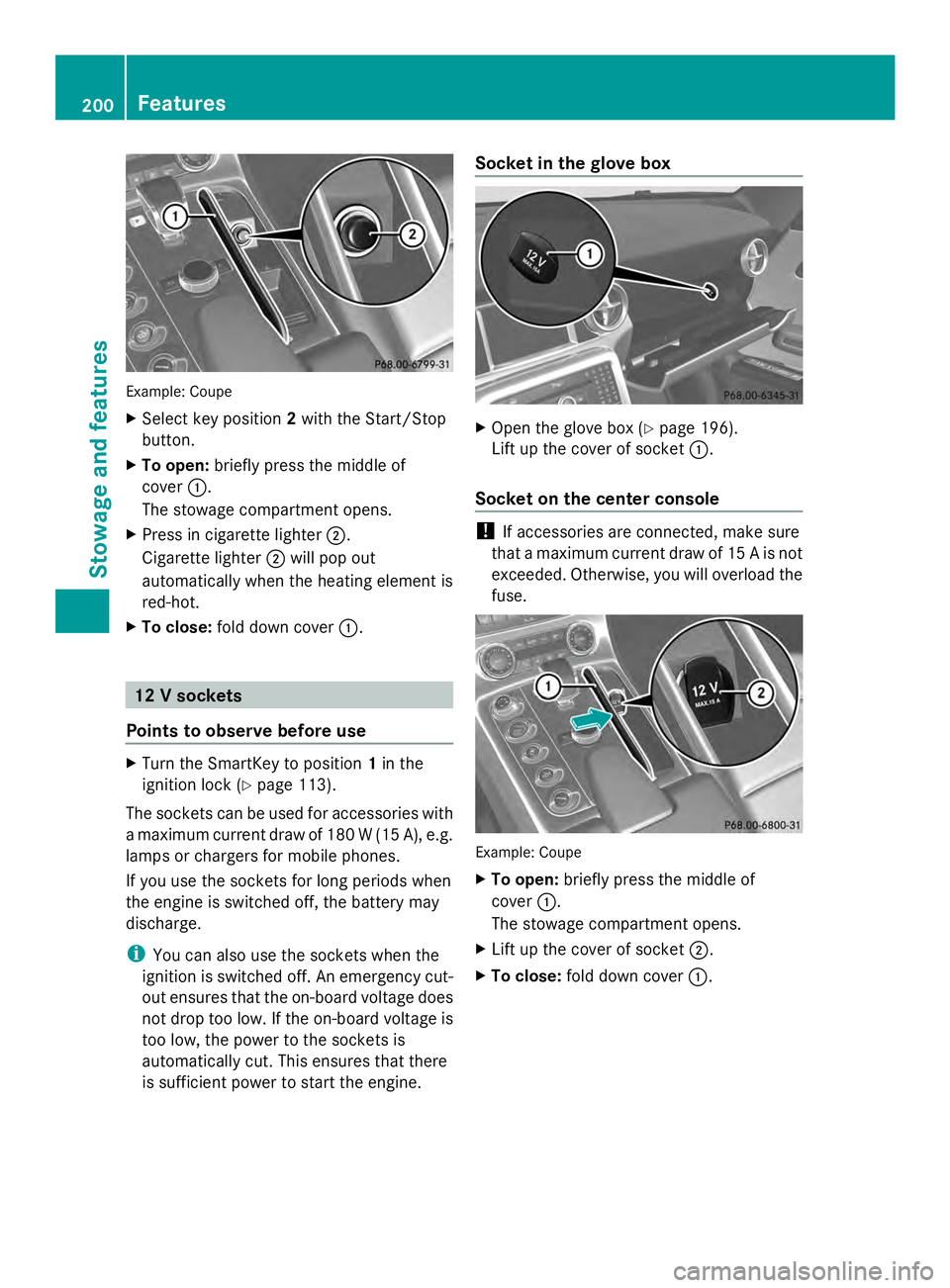 MERCEDES-BENZ SLS AMG 2013  Owners Manual Example: Coupe
X
Select key position 2with the Start/Stop
button.
X To open: briefly press the middle of
cover 0043.
The stowage compartment opens.
X Press in cigarette lighter 0044.
Cigarette lighter