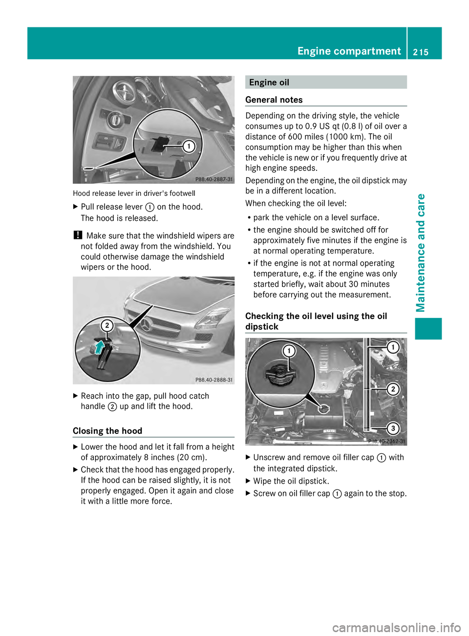 MERCEDES-BENZ SLS AMG 2013 Owners Manual Hood release lever in driver's footwell
X
Pull release lever 0043on the hood.
The hood is released.
! Make sure that the windshield wipers are
not folded away from the windshield. You
could otherw MERCEDES-BENZ SLS AMG 2013 Owners Manual Hood release lever in driver's footwell
X
Pull release lever 0043on the hood.
The hood is released.
! Make sure that the windshield wipers are
not folded away from the windshield. You
could otherw