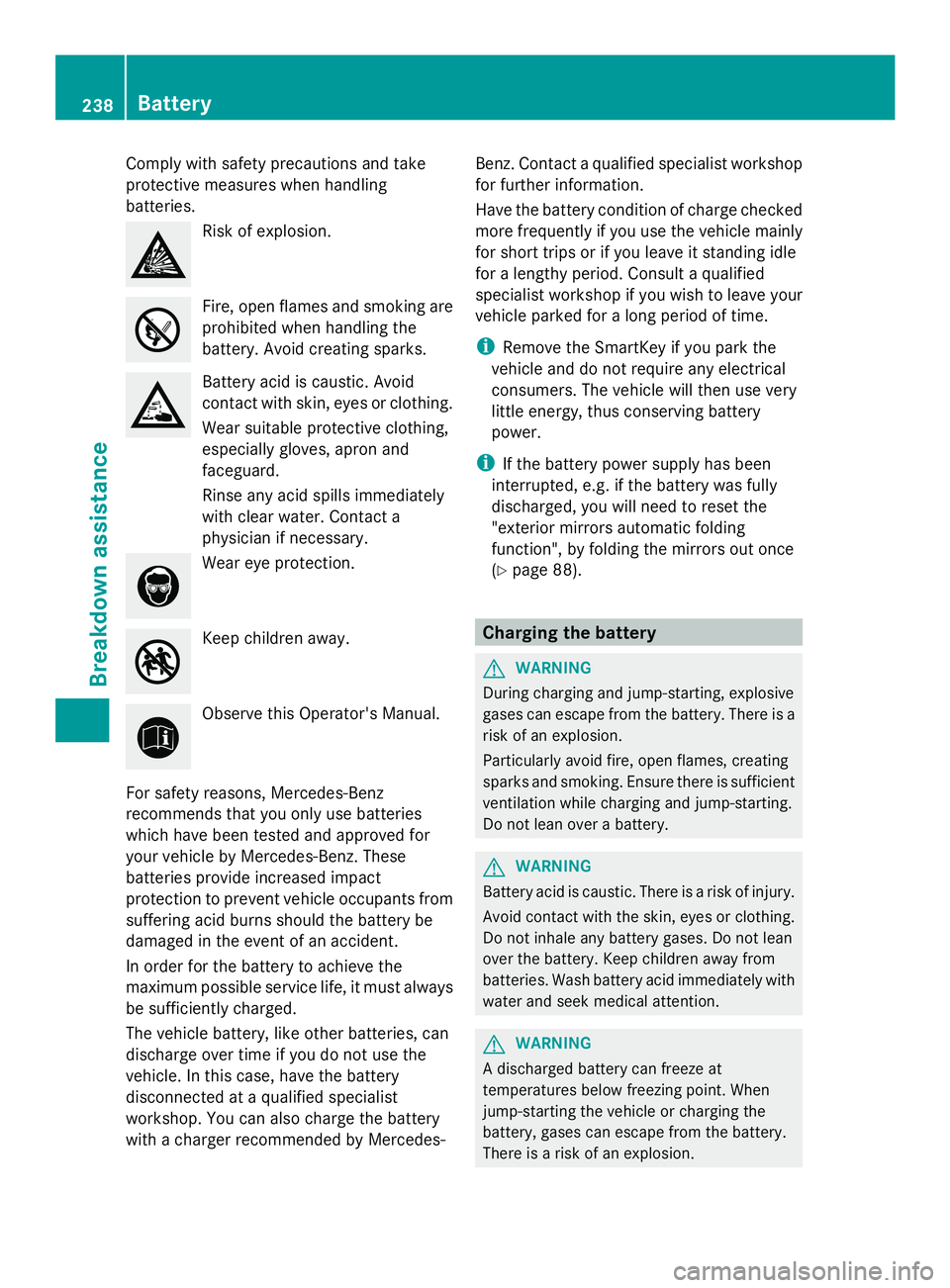 MERCEDES-BENZ SLS AMG 2013  Owners Manual Comply with safety precautions and take
protective measures when handling
batteries. Risk of explosion.
Fire, open flames and smoking are
prohibited when handling the
battery. Avoid creating sparks.
B