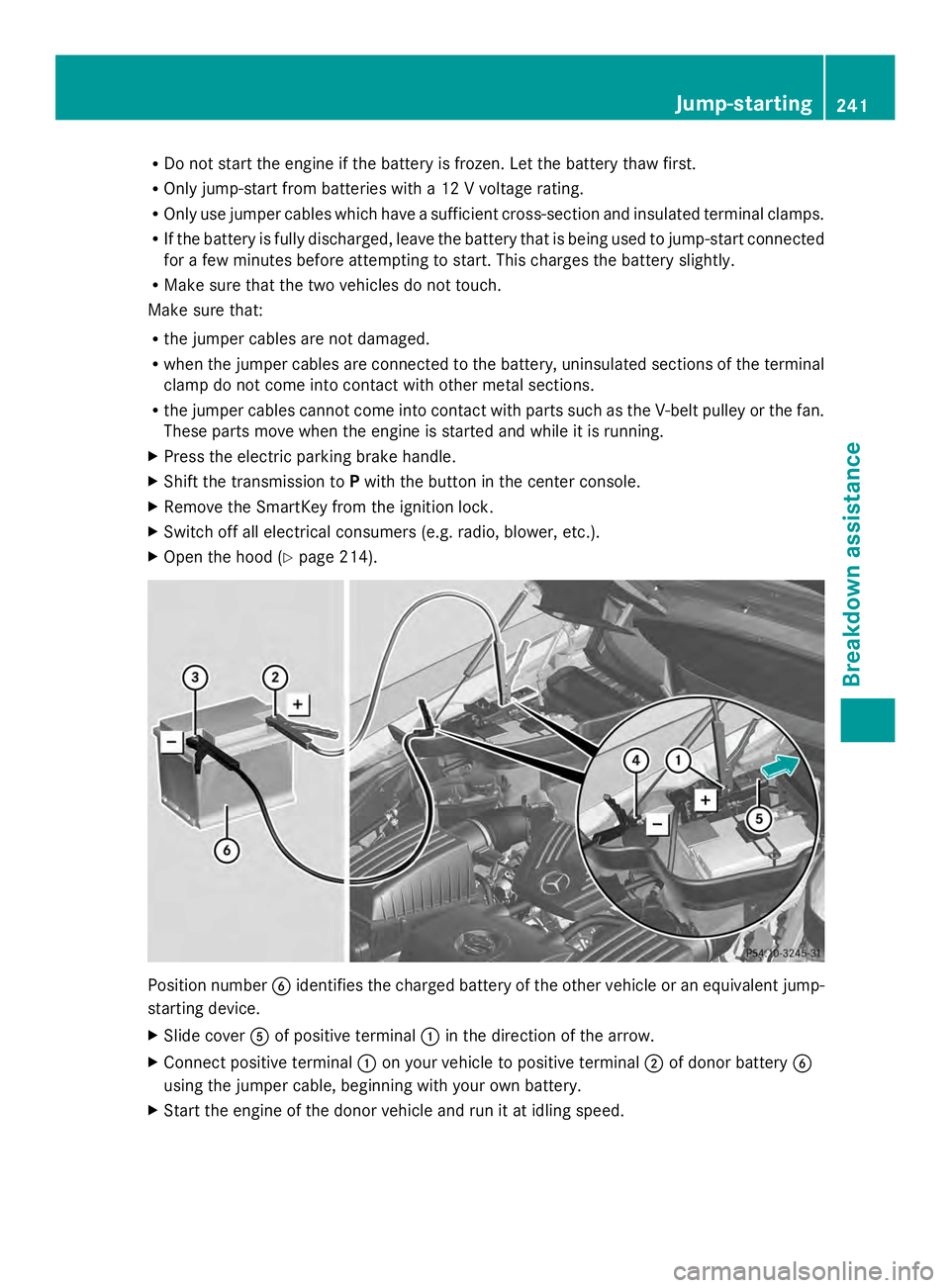 MERCEDES-BENZ SLS AMG 2013  Owners Manual R
Do not start the engine if the battery is frozen. Let the battery thaw first.
R Only jump-start from batteries with a 12 V voltage rating.
R Only use jumper cables which have a sufficient cross-sect