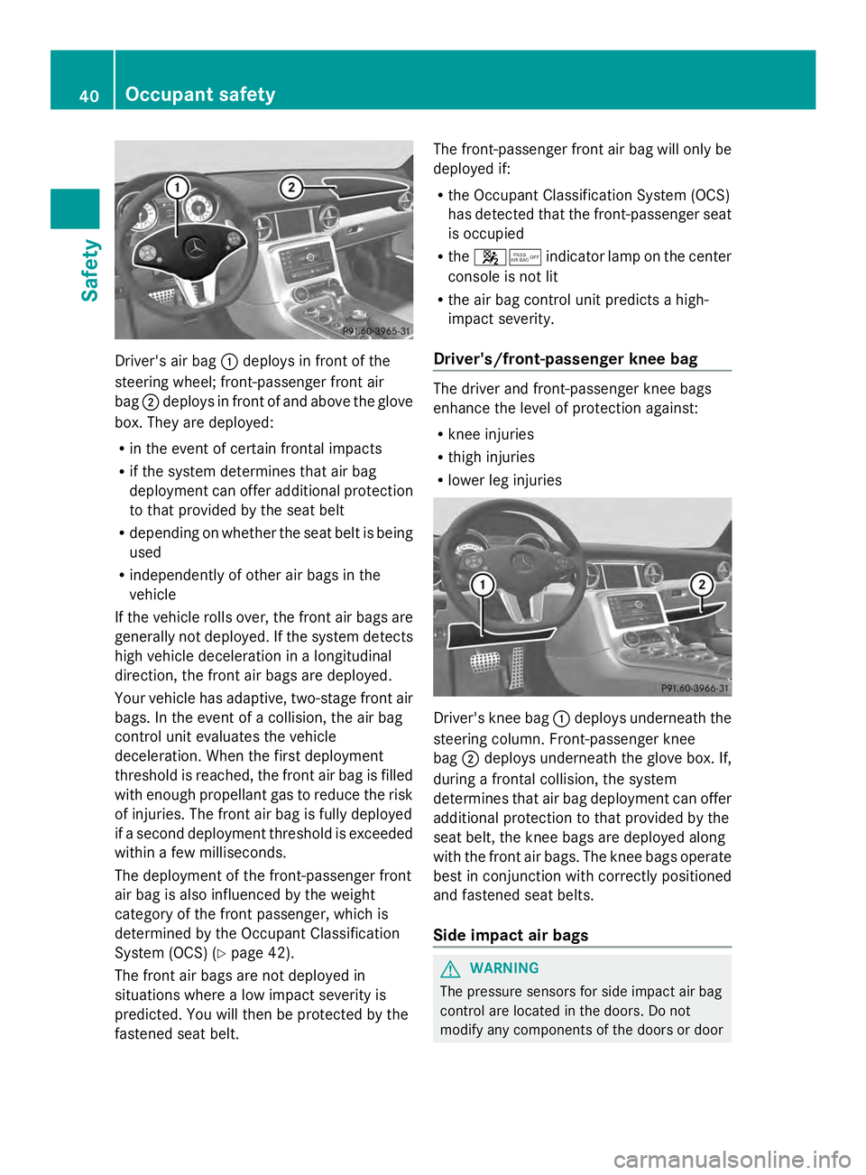 MERCEDES-BENZ SLS AMG 2013 Service Manual Driver's air bag
0043deploys in front of the
steering wheel; front-passenger front air
bag 0044deploys in front of and above the glove
box. They are deployed:
R in the event of certain frontal imp MERCEDES-BENZ SLS AMG 2013 Service Manual Driver's air bag
0043deploys in front of the
steering wheel; front-passenger front air
bag 0044deploys in front of and above the glove
box. They are deployed:
R in the event of certain frontal imp