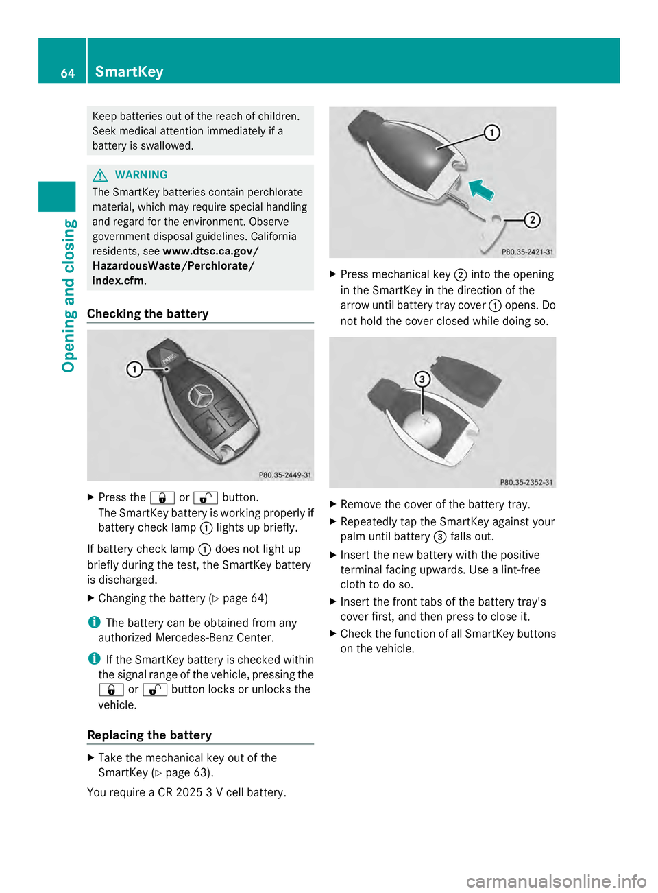 MERCEDES-BENZ SLS AMG 2013 Owners Manual Keep batteries out of the reach of children.
Seek medical attention immediately if a
battery is swallowed. G
WARNING
The SmartKey batteries contain perchlorate
material, which may require special hand