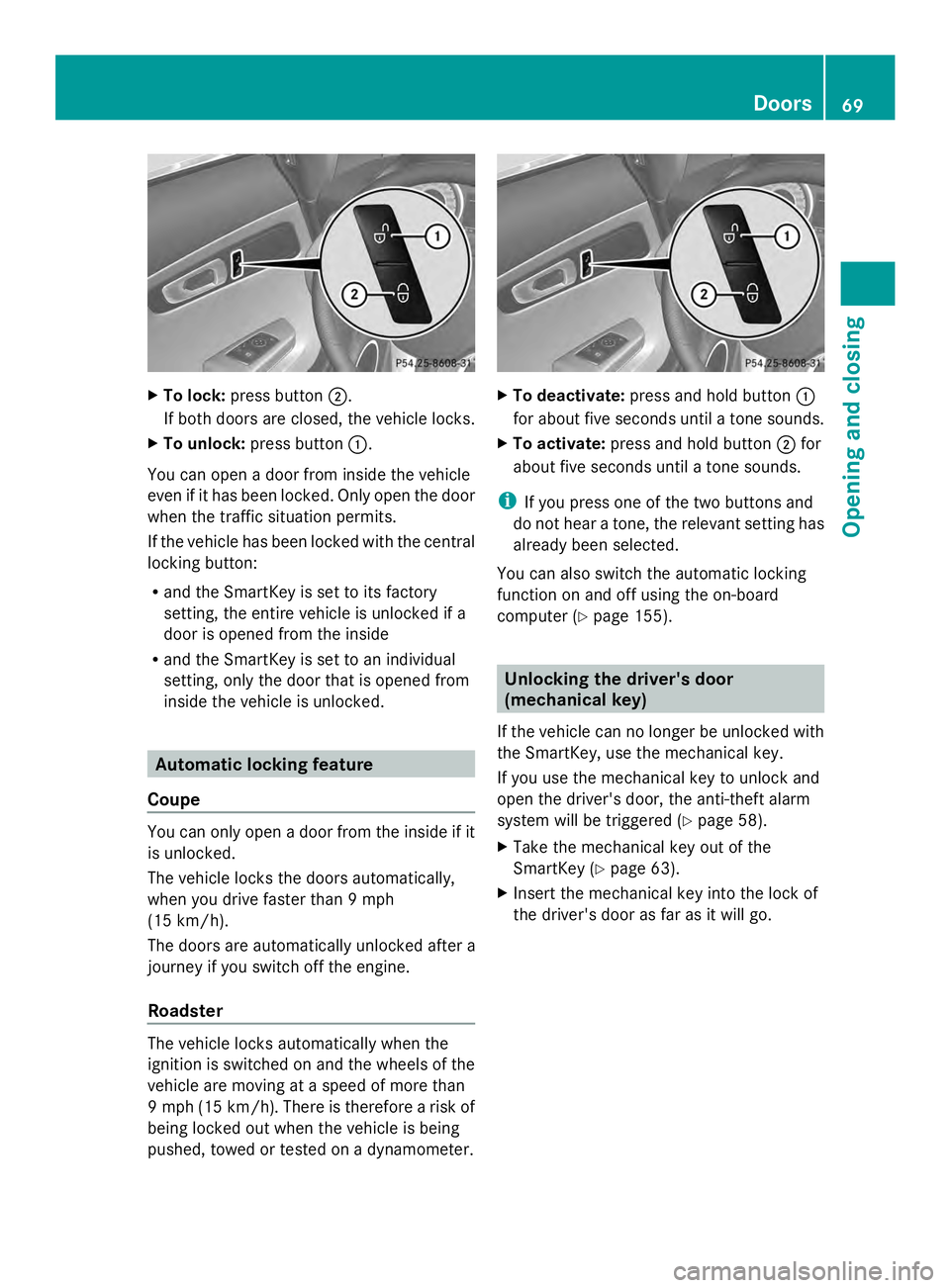 MERCEDES-BENZ SLS AMG 2013 Owners Manual X
To lock: press button 0044.
If both doors are closed, the vehicle locks.
X To unlock: press button 0043.
You can open a door from inside the vehicle
even if it has been locked. Only open the door
wh