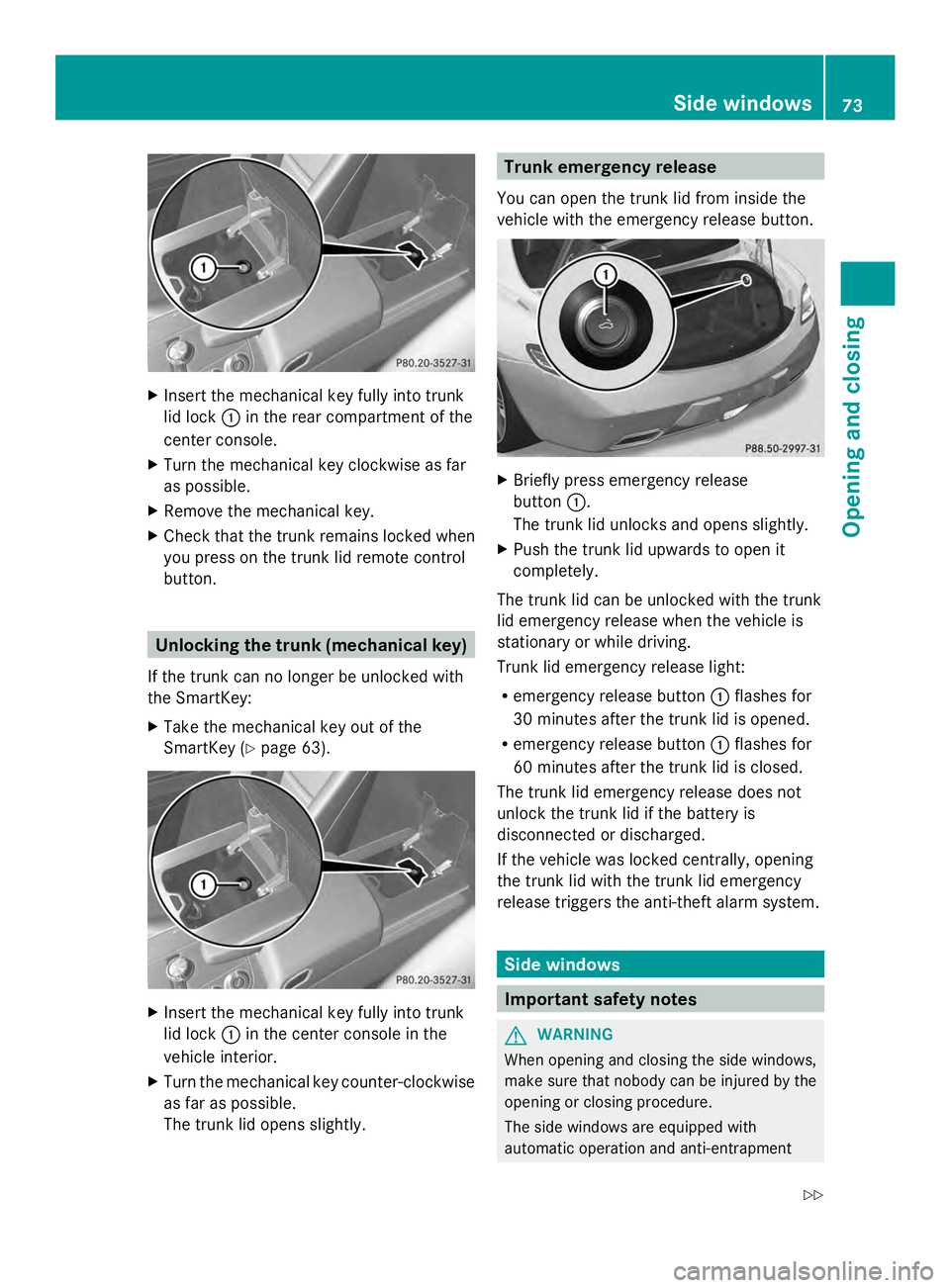 MERCEDES-BENZ SLS AMG 2013  Owners Manual X
Insert the mechanical key fully into trunk
lid lock 0043in the rear compartment of the
center console.
X Turn the mechanical key clockwise as far
as possible.
X Remove the mechanical key.
X Check th