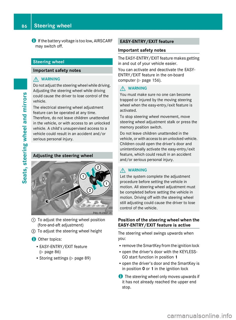 MERCEDES-BENZ SLS AMG 2013  Owners Manual i
If the battery voltage is too low, AIRSCARF
may switch off. Steering wheel
Important safety notes
G
WARNING
Do not adjust the steering wheel while driving.
Adjusting the steering wheel while driving