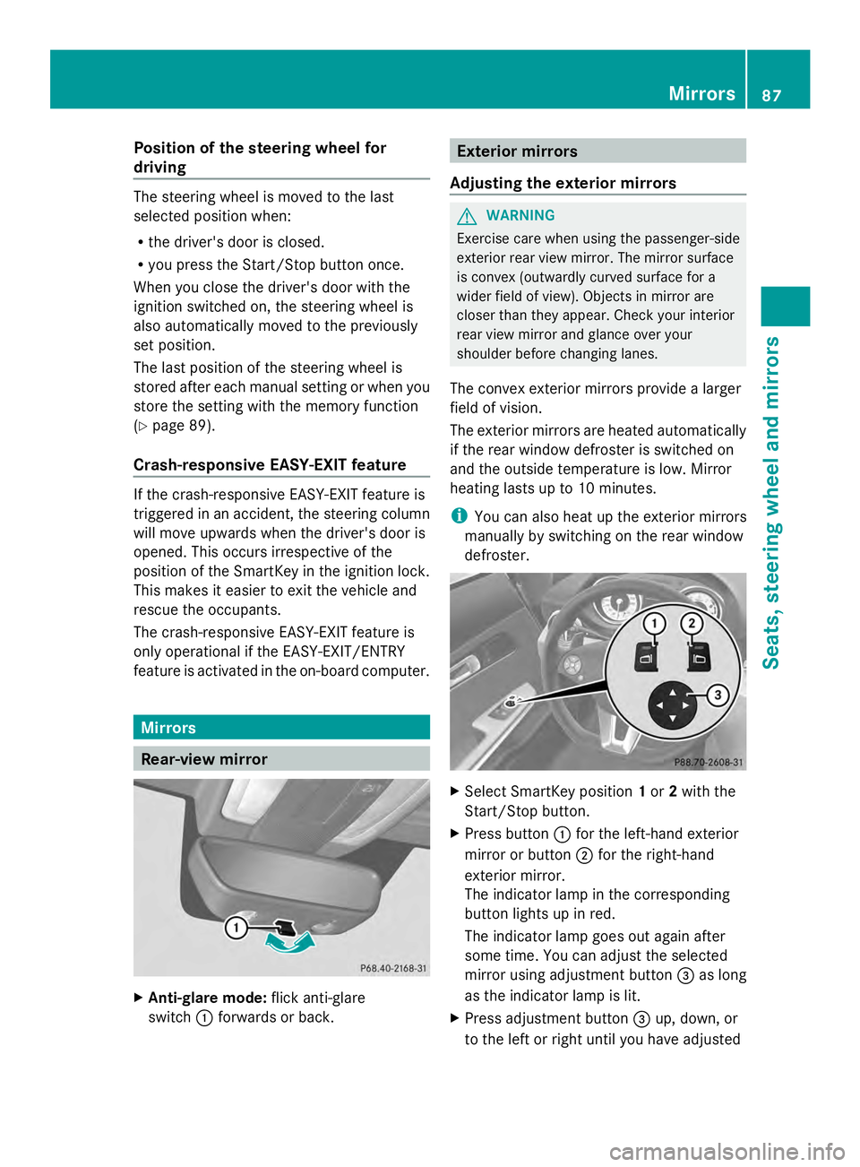 MERCEDES-BENZ SLS AMG 2013 Service Manual Position of the steering wheel for
driving The steering wheel is moved to the last
selected position when:
R the driver's door is closed.
R you press the Start/Stop button once.
When you close the