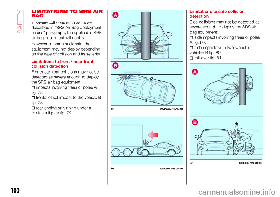 Abarth 124 Spider 2016 Owner handbook (in English) LIMITATIONS TO SRS AIR
BAG
In severe collisions such as those
described in "SRS Air Bag deployment
criteria" paragraph, the applicable SRS
air bag equipment will deploy.
However, in some accid Abarth 124 Spider 2016 Owner handbook (in English) LIMITATIONS TO SRS AIR
BAG
In severe collisions such as those
described in "SRS Air Bag deployment
criteria" paragraph, the applicable SRS
air bag equipment will deploy.
However, in some accid