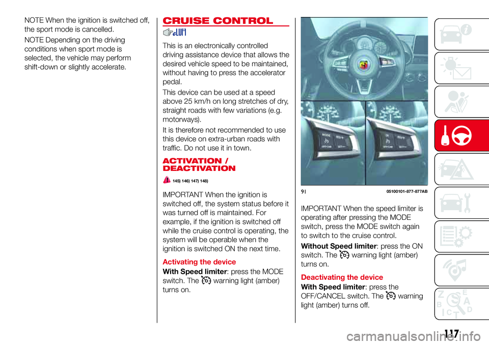 Abarth 124 Spider 2016 Owner handbook (in English) NOTE When the ignition is switched off,
the sport mode is cancelled.
NOTE Depending on the driving
conditions when sport mode is
selected, the vehicle may perform
shift-down or slightly accelerate.CRU Abarth 124 Spider 2016 Owner handbook (in English) NOTE When the ignition is switched off,
the sport mode is cancelled.
NOTE Depending on the driving
conditions when sport mode is
selected, the vehicle may perform
shift-down or slightly accelerate.CRU