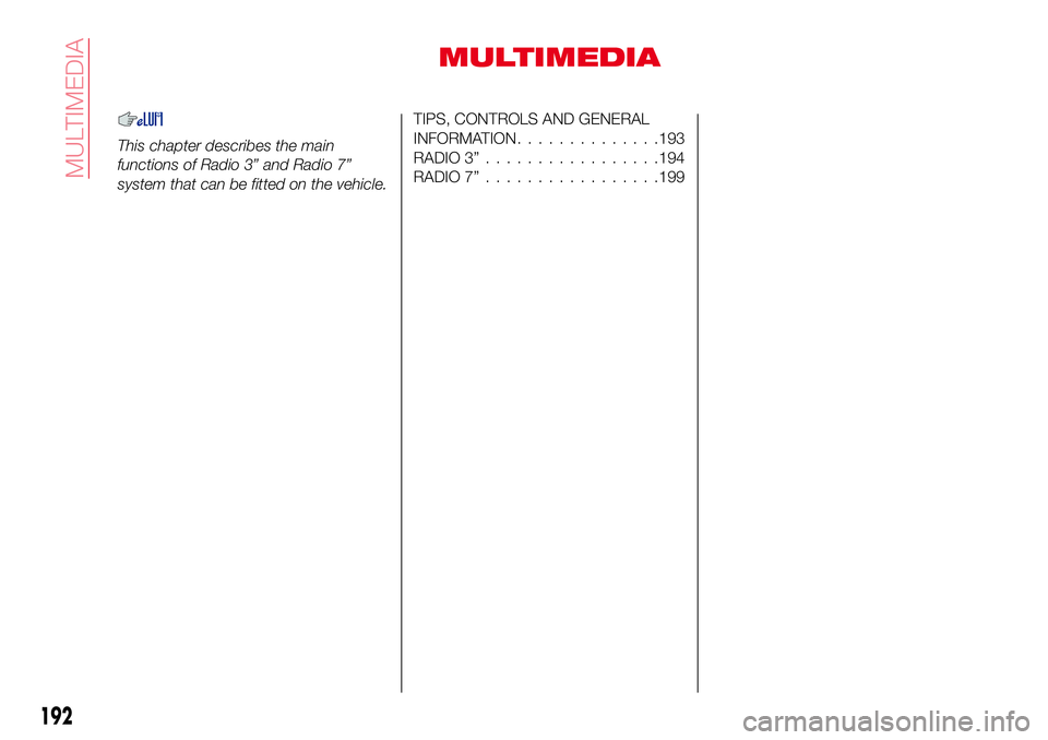 Abarth 124 Spider 2016 Owner handbook (in English) MULTIMEDIA
This chapter describes the main
functions of Radio 3” and Radio 7”
system that can be fitted on the vehicle.
TIPS, CONTROLS AND GENERAL
INFORMATION..............193
RADIO 3”.......... Abarth 124 Spider 2016 Owner handbook (in English) MULTIMEDIA
This chapter describes the main
functions of Radio 3” and Radio 7”
system that can be fitted on the vehicle.
TIPS, CONTROLS AND GENERAL
INFORMATION..............193
RADIO 3”..........