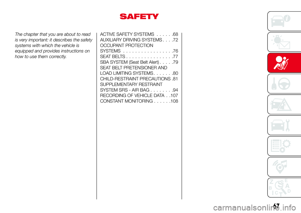 Abarth 124 Spider 2016 Owner handbook (in English) SAFETY
The chapter that you are about to read
is very important: it describes the safety
systems with which the vehicle is
equipped and provides instructions on
how to use them correctly.ACTIVE SAFETY Abarth 124 Spider 2016 Owner handbook (in English) SAFETY
The chapter that you are about to read
is very important: it describes the safety
systems with which the vehicle is
equipped and provides instructions on
how to use them correctly.ACTIVE SAFETY