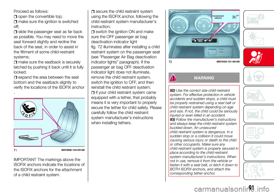 Abarth 124 Spider 2016 Owner handbook (in English) Proceed as follows:
open the convertible top;
make sure the ignition is switched
off;
slide the passenger seat as far back
as possible. You may need to move the
seat forward slightly and recline the
b Abarth 124 Spider 2016 Owner handbook (in English) Proceed as follows:
open the convertible top;
make sure the ignition is switched
off;
slide the passenger seat as far back
as possible. You may need to move the
seat forward slightly and recline the
b
