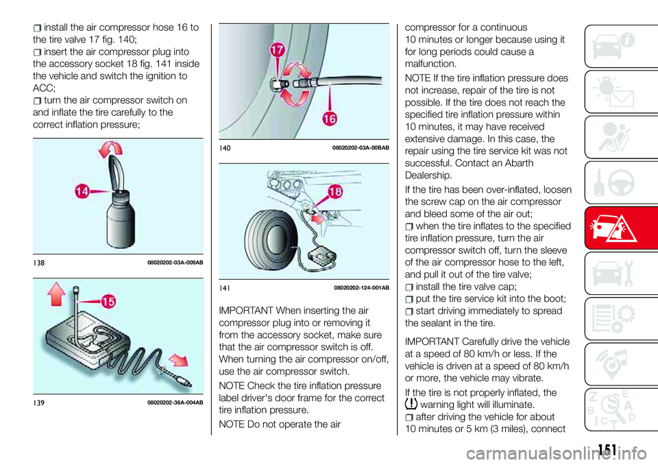 Abarth 124 Spider 2017 Owner handbook (in English) install the air compressor hose 16 to
the tire valve 17 fig. 140;
insert the air compressor plug into
the accessory socket 18 fig. 141 inside
the vehicle and switch the ignition to
ACC;
turn the air c Abarth 124 Spider 2017 Owner handbook (in English) install the air compressor hose 16 to
the tire valve 17 fig. 140;
insert the air compressor plug into
the accessory socket 18 fig. 141 inside
the vehicle and switch the ignition to
ACC;
turn the air c