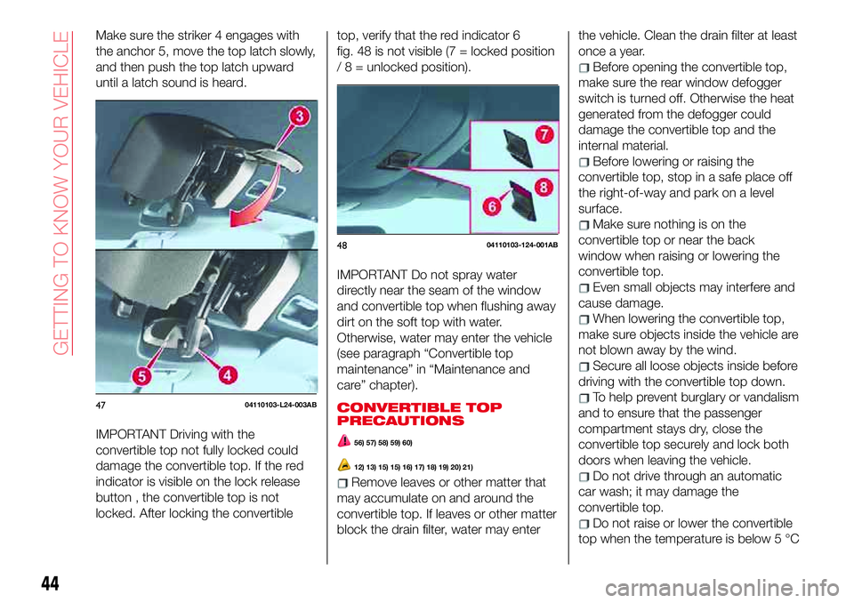 Abarth 124 Spider 2017 Owner handbook (in English) Make sure the striker 4 engages with
the anchor 5, move the top latch slowly,
and then push the top latch upward
until a latch sound is heard.
IMPORTANT Driving with the
convertible top not fully lock Abarth 124 Spider 2017 Owner handbook (in English) Make sure the striker 4 engages with
the anchor 5, move the top latch slowly,
and then push the top latch upward
until a latch sound is heard.
IMPORTANT Driving with the
convertible top not fully lock
