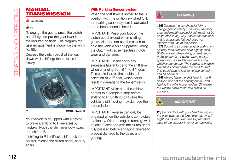 Abarth 124 Spider 2018 Owner handbook (in English) MANUAL
TRANSMISSION
136) 137) 138)
25)
To engage the gears, press the clutch
pedal fully and put the gear lever into
the required position. The diagram for
gear engagement is shown on the knob
fig. 85 Abarth 124 Spider 2018 Owner handbook (in English) MANUAL
TRANSMISSION
136) 137) 138)
25)
To engage the gears, press the clutch
pedal fully and put the gear lever into
the required position. The diagram for
gear engagement is shown on the knob
fig. 85
