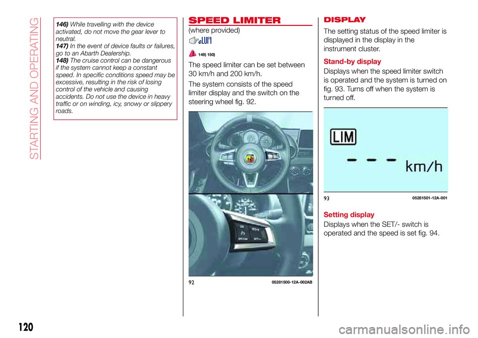 Abarth 124 Spider 2018  Owner handbook (in English) 146)While travelling with the device
activated, do not move the gear lever to
neutral.
147)In the event of device faults or failures,
go to an Abarth Dealership.
148)The cruise control can be dangerou