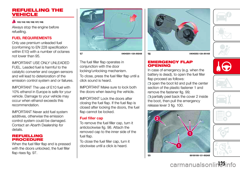 Abarth 124 Spider 2018  Owner handbook (in English) REFUELLING THE
VEHICLE
153) 154) 155) 156) 157) 158)
Always stop the engine before
refuelling.
FUEL REQUIREMENTS
Only use premium unleaded fuel
(conforming to EN 228 specification
within E10) with a n