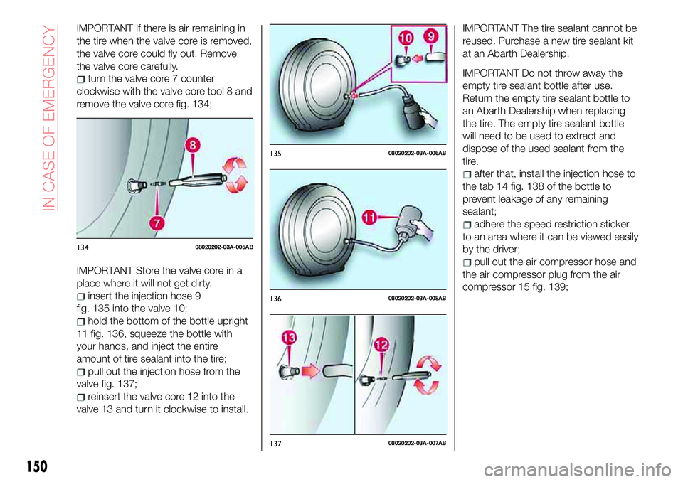 Abarth 124 Spider 2018  Owner handbook (in English) IMPORTANT If there is air remaining in
the tire when the valve core is removed,
the valve core could fly out. Remove
the valve core carefully.
turn the valve core 7 counter
clockwise with the valve co