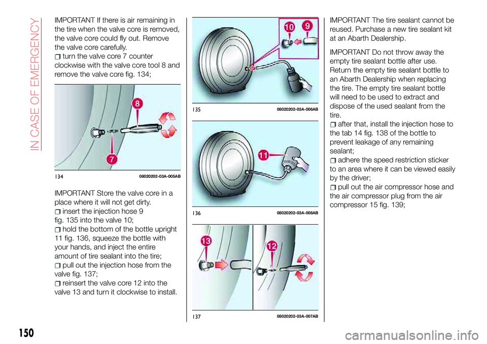 Abarth 124 Spider 2018 Owner handbook (in English) IMPORTANT If there is air remaining in
the tire when the valve core is removed,
the valve core could fly out. Remove
the valve core carefully.
turn the valve core 7 counter
clockwise with the valve co Abarth 124 Spider 2018 Owner handbook (in English) IMPORTANT If there is air remaining in
the tire when the valve core is removed,
the valve core could fly out. Remove
the valve core carefully.
turn the valve core 7 counter
clockwise with the valve co