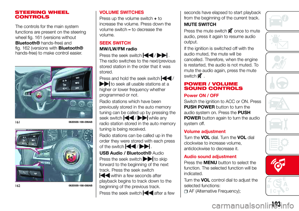 Abarth 124 Spider 2018  Owner handbook (in English) STEERING WHEEL
CONTROLSVOLUME SWITCHES
Press up the volume switch+to
increase the volume. Press down the
volume switch–to decrease the
volume.
SEEK SWITCH
MW/LW/FM radio
Press the seek switch
/.
The