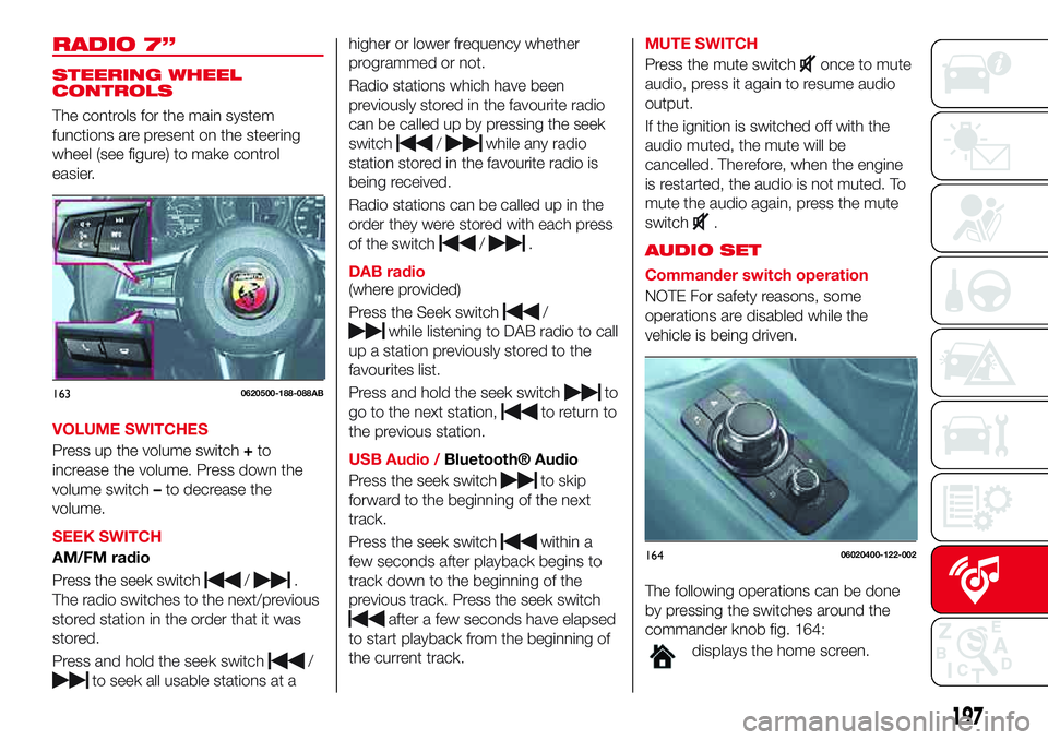 Abarth 124 Spider 2018  Owner handbook (in English) RADIO 7”
STEERING WHEEL
CONTROLS
The controls for the main system
functions are present on the steering
wheel (see figure) to make control
easier.
VOLUME SWITCHES
Press up the volume switch+to
incre
