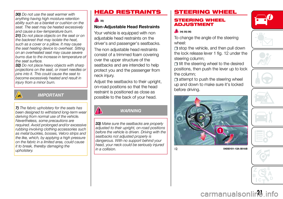 Abarth 124 Spider 2018  Owner handbook (in English) 30)Do not use the seat warmer with
anything having high moisture retention
ability such as a blanket or cushion on the
seat. The seat may be heated excessively
and cause a low-temperature burn.
31)Do 
