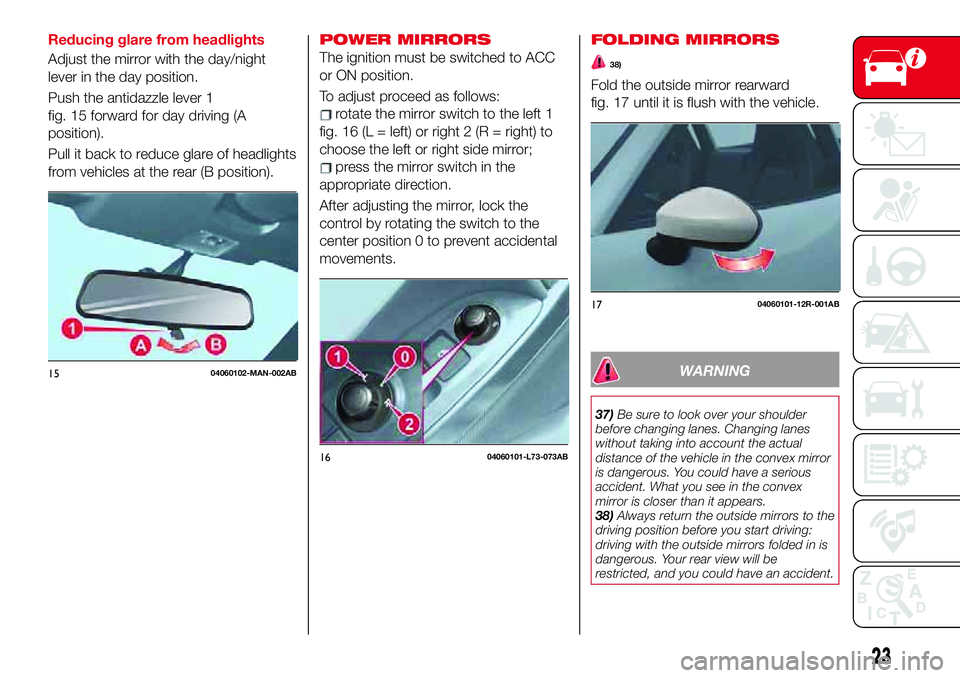 Abarth 124 Spider 2018  Owner handbook (in English) Reducing glare from headlights
Adjust the mirror with the day/night
lever in the day position.
Push the antidazzle lever 1
fig. 15 forward for day driving (A
position).
Pull it back to reduce glare of
