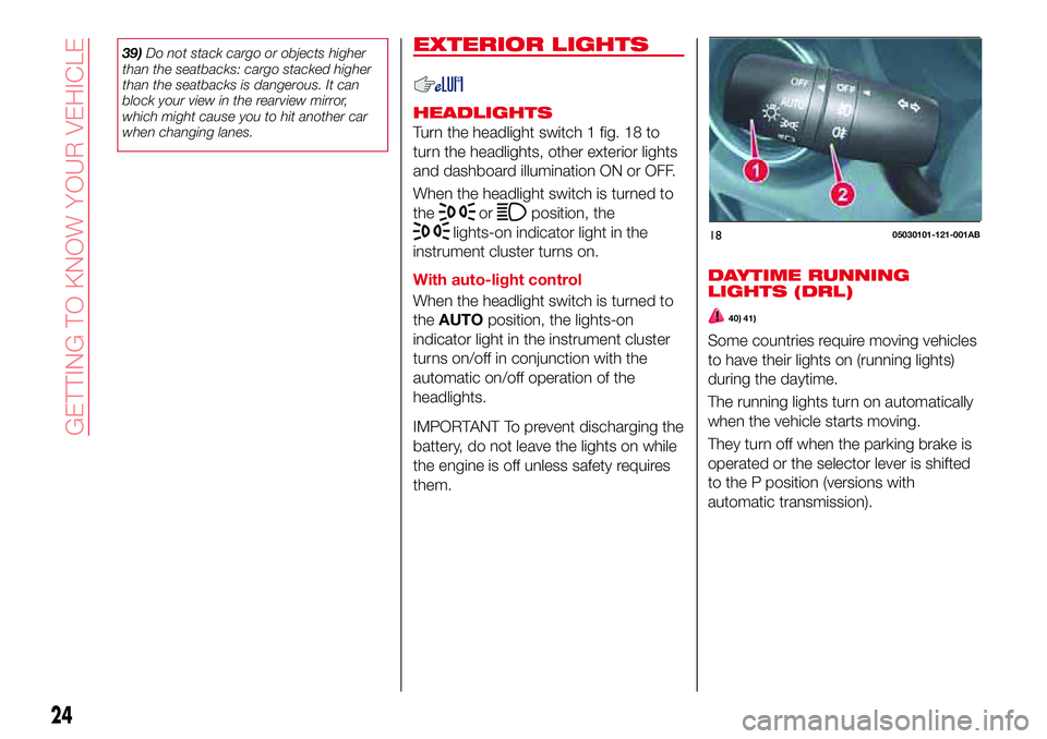 Abarth 124 Spider 2018  Owner handbook (in English) 39)Do not stack cargo or objects higher
than the seatbacks: cargo stacked higher
than the seatbacks is dangerous. It can
block your view in the rearview mirror,
which might cause you to hit another ca