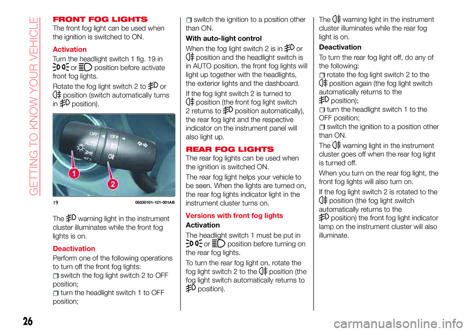 Abarth 124 Spider 2018  Owner handbook (in English) FRONT FOG LIGHTS
The front fog light can be used when
the ignition is switched to ON.
Activation
Turn the headlight switch 1 fig. 19 in
orposition before activate
front fog lights.
Rotate the fog ligh