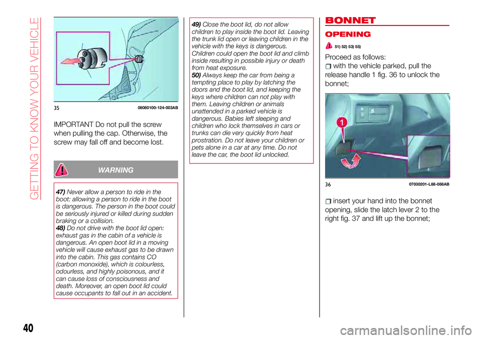 Abarth 124 Spider 2018  Owner handbook (in English) IMPORTANT Do not pull the screw
when pulling the cap. Otherwise, the
screw may fall off and become lost.
WARNING
47)Never allow a person to ride in the
boot: allowing a person to ride in the boot
is d