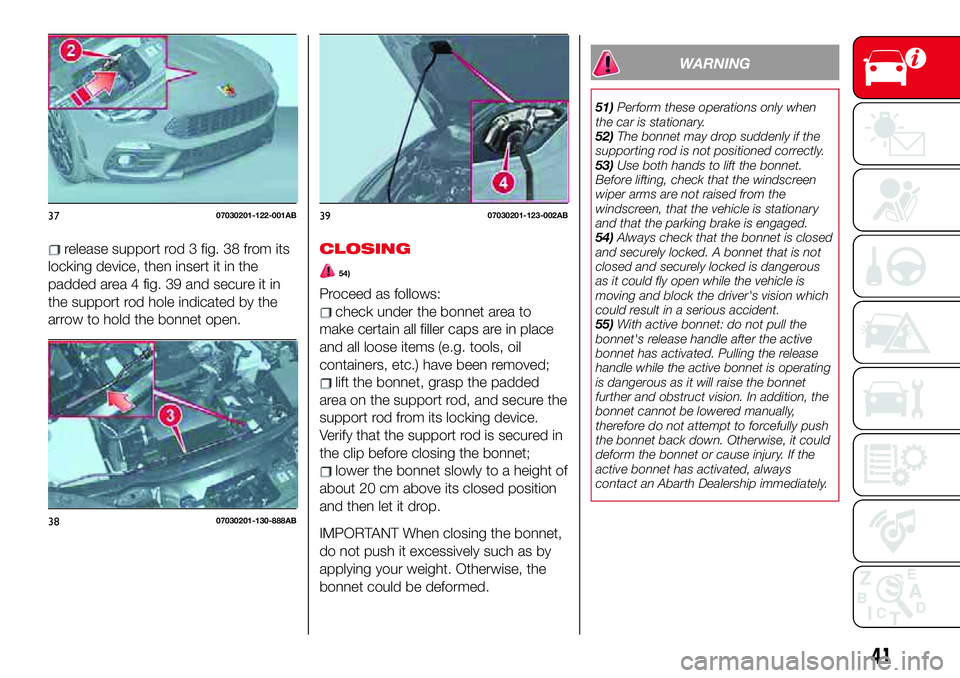 Abarth 124 Spider 2018  Owner handbook (in English) release support rod 3 fig. 38 from its
locking device, then insert it in the
padded area 4 fig. 39 and secure it in
the support rod hole indicated by the
arrow to hold the bonnet open.CLOSING
54)
Proc