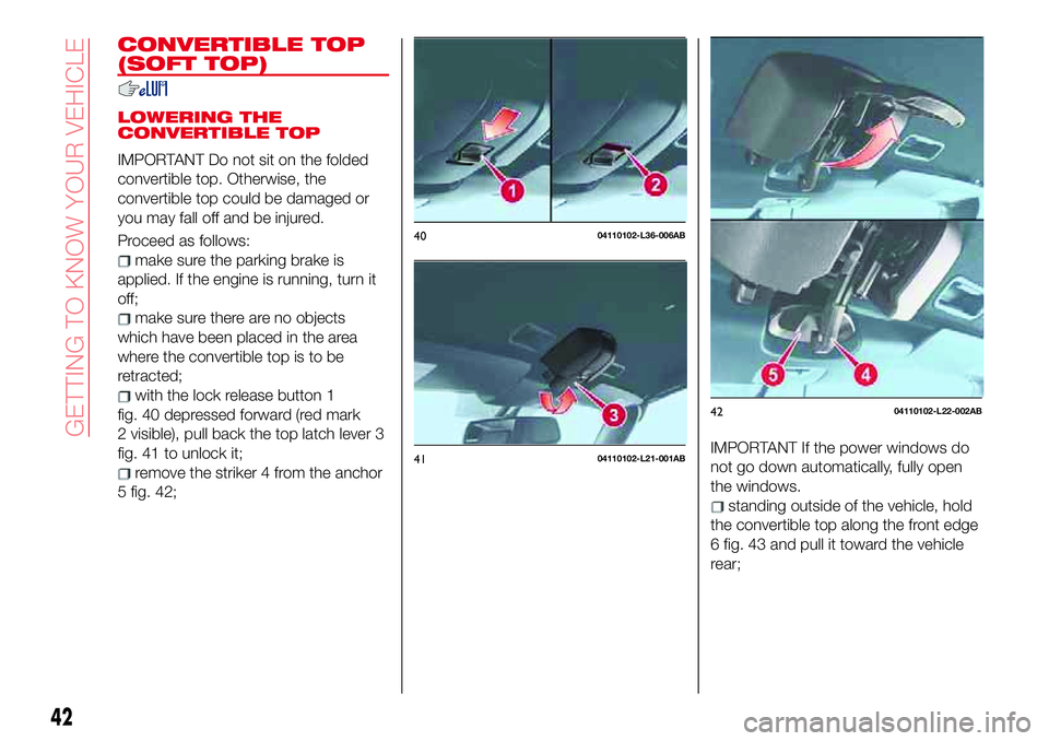Abarth 124 Spider 2018  Owner handbook (in English) CONVERTIBLE TOP
(SOFT TOP)
LOWERING THE
CONVERTIBLE TOP
IMPORTANT Do not sit on the folded
convertible top. Otherwise, the
convertible top could be damaged or
you may fall off and be injured.
Proceed 