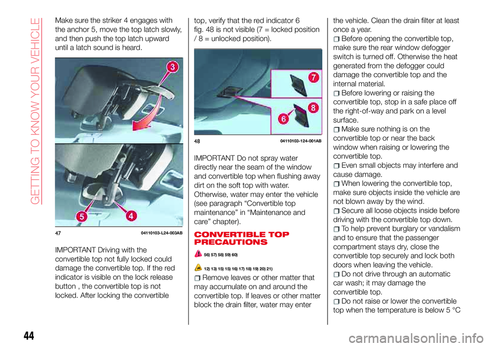 Abarth 124 Spider 2018  Owner handbook (in English) Make sure the striker 4 engages with
the anchor 5, move the top latch slowly,
and then push the top latch upward
until a latch sound is heard.
IMPORTANT Driving with the
convertible top not fully lock