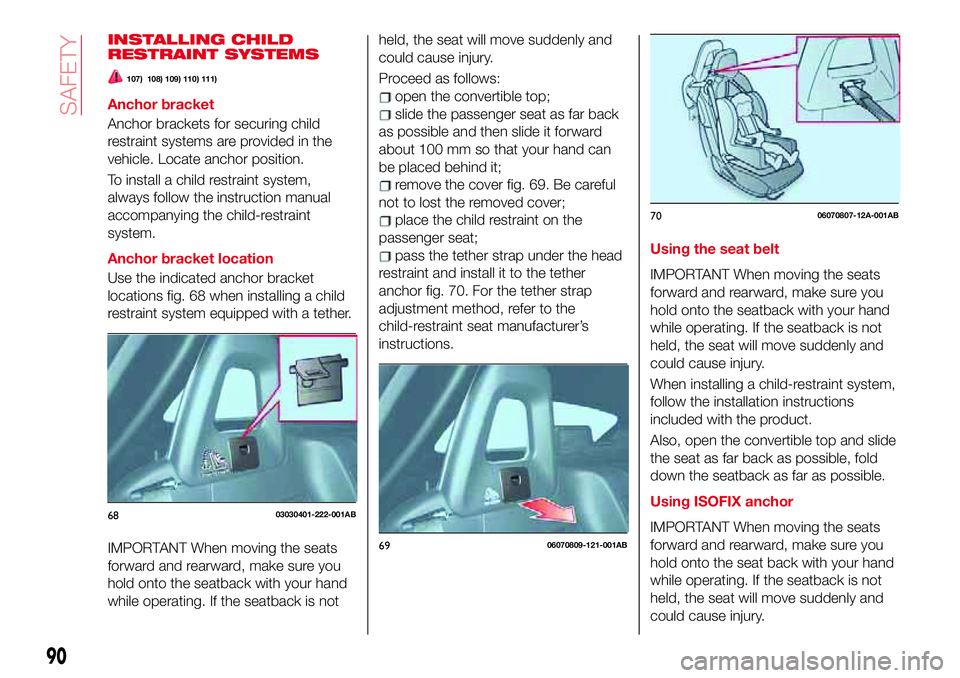 Abarth 124 Spider 2018  Owner handbook (in English) INSTALLING CHILD
RESTRAINT SYSTEMS
107) 108) 109) 110) 111)
Anchor bracket
Anchor brackets for securing child
restraint systems are provided in the
vehicle. Locate anchor position.
To install a child 