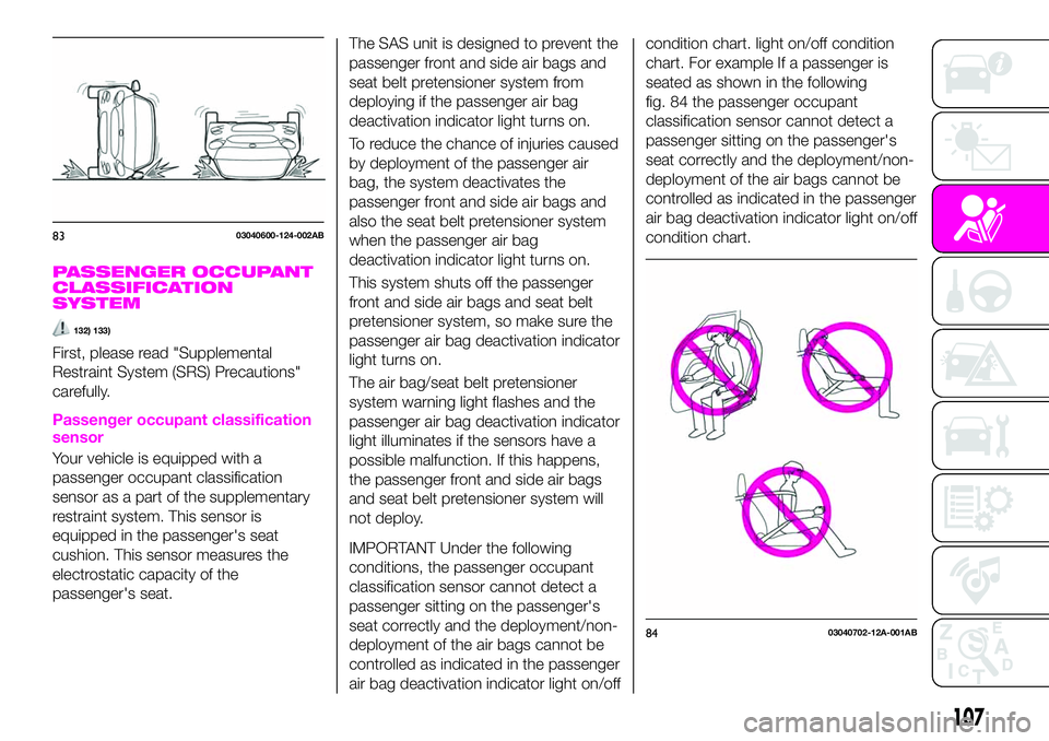 Abarth 124 Spider 2019  Owner handbook (in English) PASSENGER OCCUPANT
CLASSIFICATION
SYSTEM
132) 133)
First, please read "Supplemental
Restraint System (SRS) Precautions"
carefully.
Passenger occupant classification
sensor
Your vehicle is equi