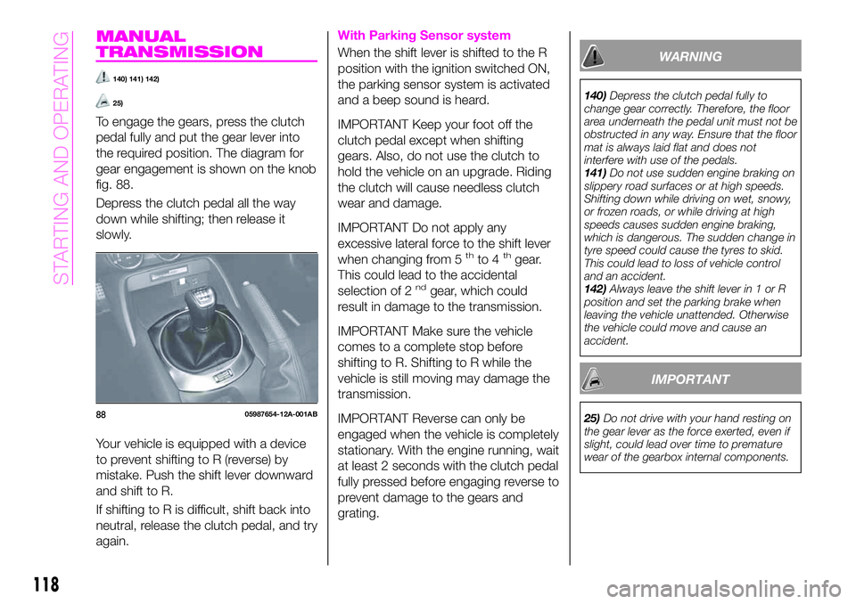 Abarth 124 Spider 2021 Owner handbook (in English) MANUAL
TRANSMISSION
140) 141) 142)
25)
To engage the gears, press the clutch
pedal fully and put the gear lever into
the required position. The diagram for
gear engagement is shown on the knob
fig. 88 Abarth 124 Spider 2021 Owner handbook (in English) MANUAL
TRANSMISSION
140) 141) 142)
25)
To engage the gears, press the clutch
pedal fully and put the gear lever into
the required position. The diagram for
gear engagement is shown on the knob
fig. 88