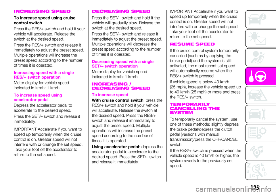 Abarth 124 Spider 2020 Owner handbook (in English) INCREASING SPEED
To increase speed using cruise
control switch
Press the RES/+ switch and hold it your
vehicle will accelerate. Release the
switch at the desired speed.
Press the RES/+ switch and rele Abarth 124 Spider 2020 Owner handbook (in English) INCREASING SPEED
To increase speed using cruise
control switch
Press the RES/+ switch and hold it your
vehicle will accelerate. Release the
switch at the desired speed.
Press the RES/+ switch and rele