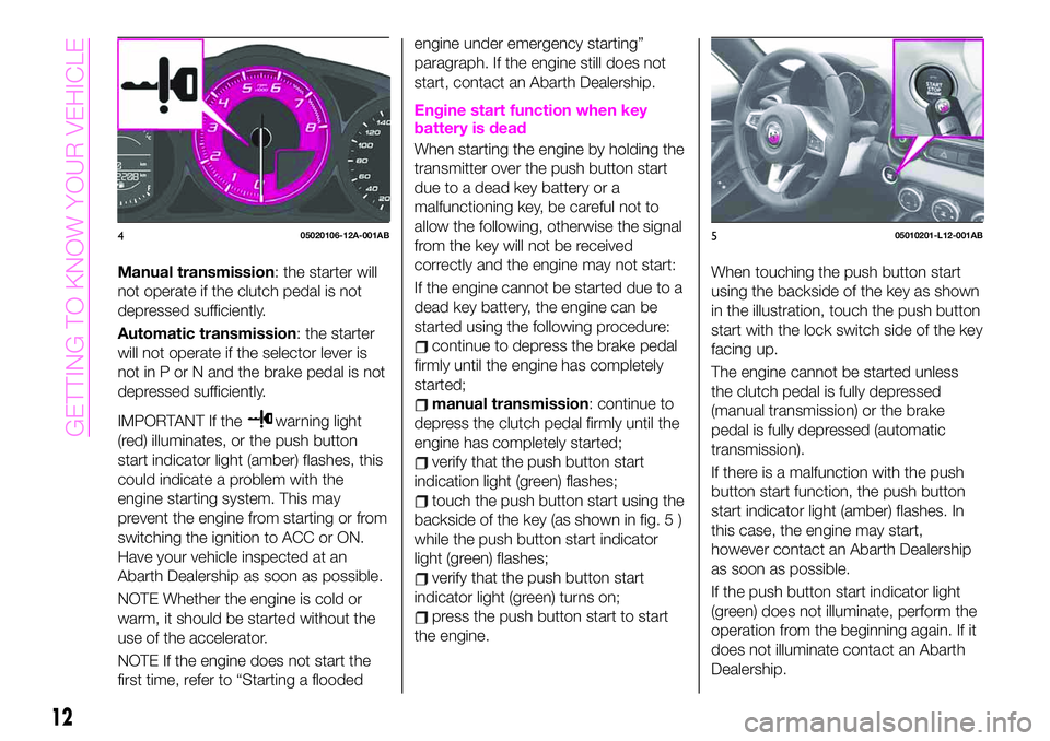 Abarth 124 Spider 2021 Owner handbook (in English) Manual transmission: the starter will
not operate if the clutch pedal is not
depressed sufficiently.
Automatic transmission: the starter
will not operate if the selector lever is
not in P or N and the Abarth 124 Spider 2021 Owner handbook (in English) Manual transmission: the starter will
not operate if the clutch pedal is not
depressed sufficiently.
Automatic transmission: the starter
will not operate if the selector lever is
not in P or N and the