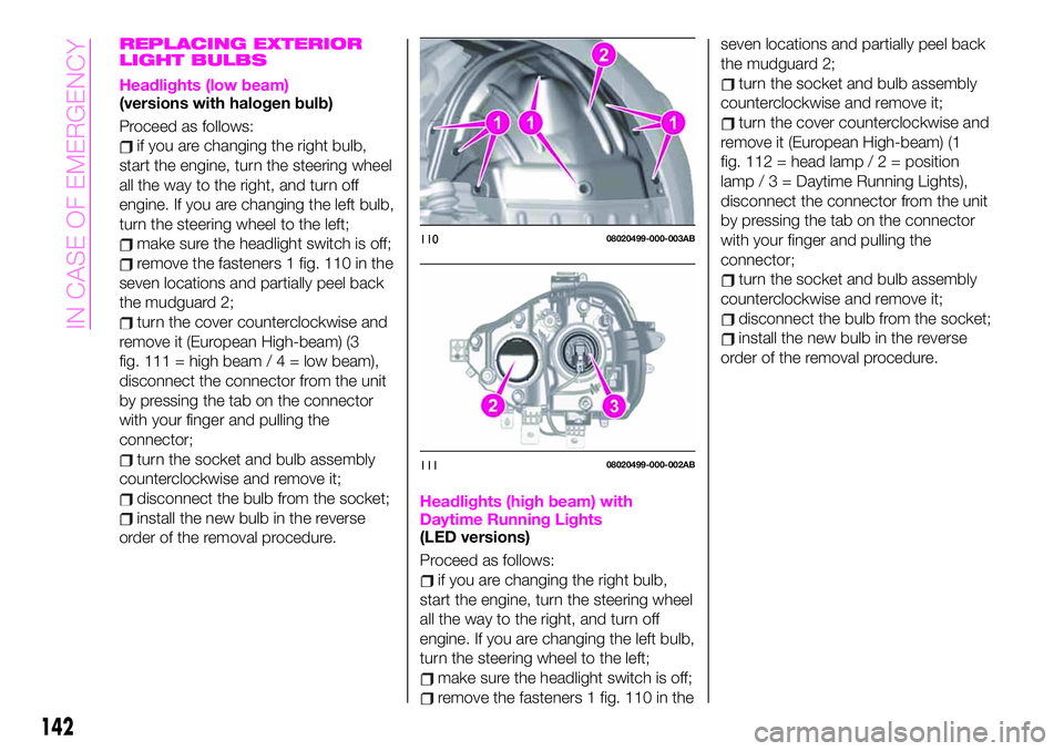 Abarth 124 Spider 2019  Owner handbook (in English) REPLACING EXTERIOR
LIGHT BULBS
Headlights (low beam)(versions with halogen bulb)
Proceed as follows:
if you are changing the right bulb,
start the engine, turn the steering wheel
all the way to the ri