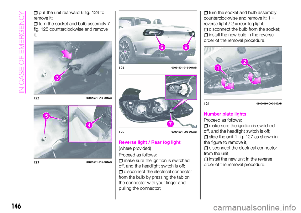 Abarth 124 Spider 2019  Owner handbook (in English) pull the unit rearward 6 fig. 124 to
remove it;
turn the socket and bulb assembly 7
fig. 125 counterclockwise and remove
it.
Reverse light / Rear fog light
(where provided)
Proceed as follows:
make su