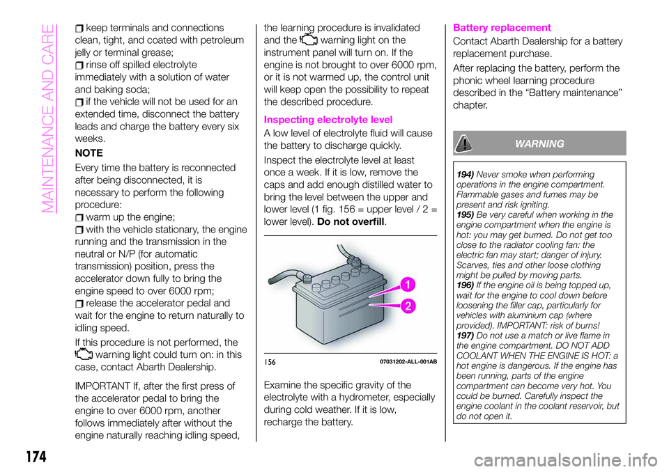 Abarth 124 Spider 2019  Owner handbook (in English) keep terminals and connections
clean, tight, and coated with petroleum
jelly or terminal grease;
rinse off spilled electrolyte
immediately with a solution of water
and baking soda;
if the vehicle will