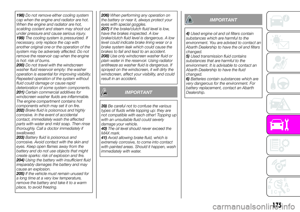 Abarth 124 Spider 2019  Owner handbook (in English) 198)Do not remove either cooling system
cap when the engine and radiator are hot.
When the engine and radiator are hot,
scalding coolant and steam may shoot out
under pressure and cause serious injury
