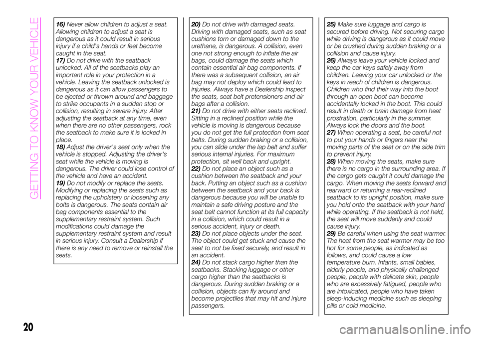 Abarth 124 Spider 2020  Owner handbook (in English) 16)Never allow children to adjust a seat.
Allowing children to adjust a seat is
dangerous as it could result in serious
injury if a child's hands or feet become
caught in the seat.
17)Do not drive