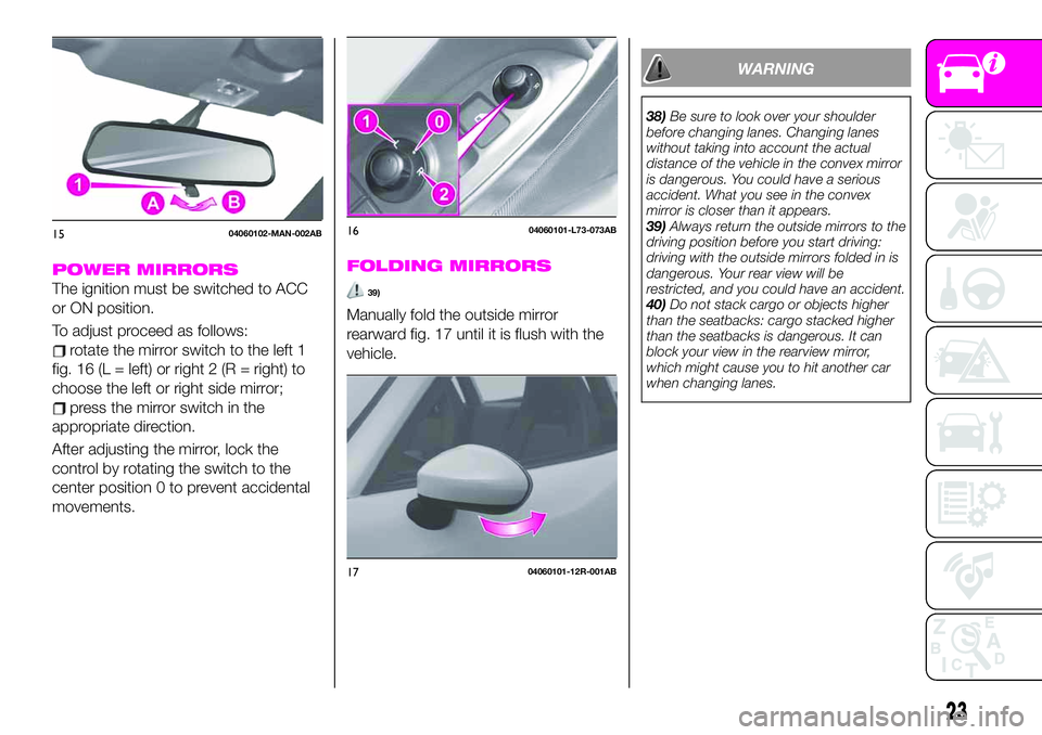 Abarth 124 Spider 2019  Owner handbook (in English) POWER MIRRORS
The ignition must be switched to ACC
or ON position.
To adjust proceed as follows:
rotate the mirror switch to the left 1
fig. 16 (L = left) or right 2 (R = right) to
choose the left or 