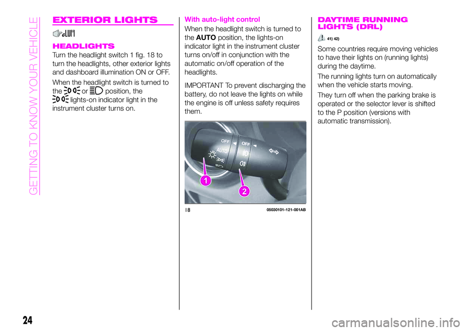 Abarth 124 Spider 2019  Owner handbook (in English) EXTERIOR LIGHTS
HEADLIGHTS
Turn the headlight switch 1 fig. 18 to
turn the headlights, other exterior lights
and dashboard illumination ON or OFF.
When the headlight switch is turned to
the
orposition