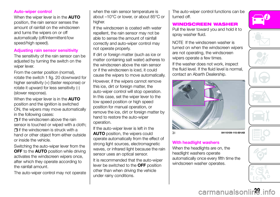 Abarth 124 Spider 2021  Owner handbook (in English) Auto-wiper control
When the wiper lever is in theAUTO
position, the rain sensor senses the
amount of rainfall on the windscreen
and turns the wipers on or off
automatically (off/intermittent/low
speed