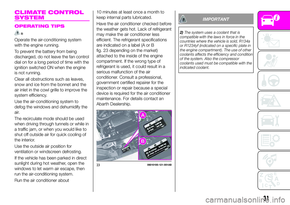 Abarth 124 Spider 2021  Owner handbook (in English) CLIMATE CONTROL
SYSTEM
OPERATING TIPS
2)
Operate the air-conditioning system
with the engine running.
To prevent the battery from being
discharged, do not leave the fan control
dial on for a long peri