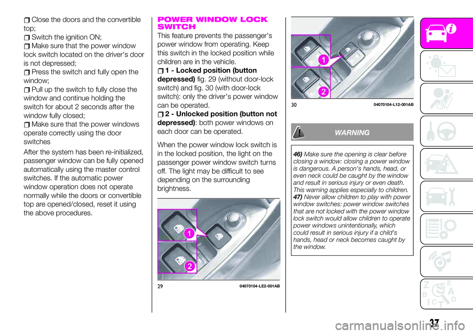 Abarth 124 Spider 2021  Owner handbook (in English) Close the doors and the convertible
top;
Switch the ignition ON;
Make sure that the power window
lock switch located on the driver's door
is not depressed;
Press the switch and fully open the
wind