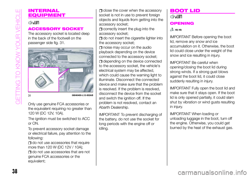 Abarth 124 Spider 2020  Owner handbook (in English) INTERNAL
EQUIPMENT
ACCESSORY SOCKET
The accessory socket is located deep
in the back of the footwell on the
passenger side fig. 31.
Only use genuine FCA accessories or
the equivalent requiring no grea