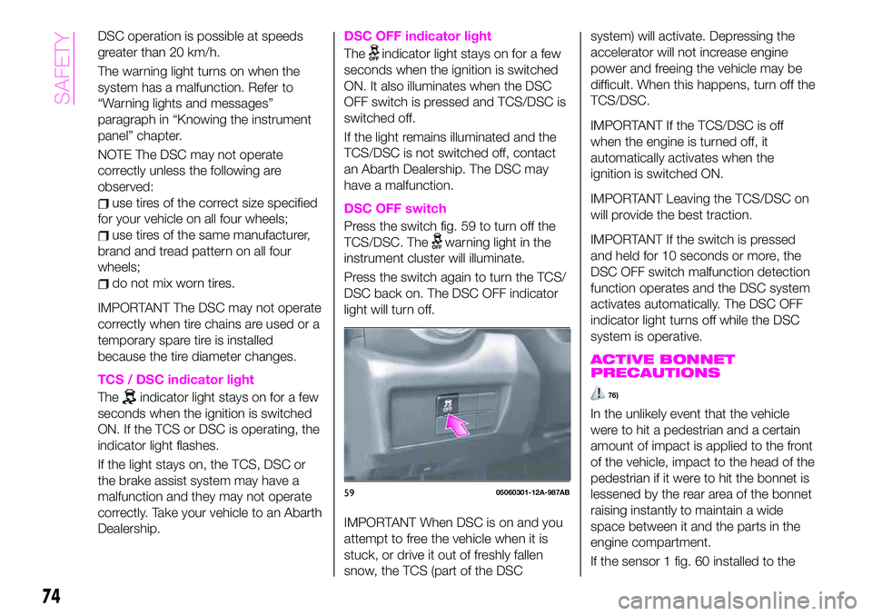 Abarth 124 Spider 2019  Owner handbook (in English) DSC operation is possible at speeds
greater than 20 km/h.
The warning light turns on when the
system has a malfunction. Refer to
“Warning lights and messages”
paragraph in “Knowing the instrumen