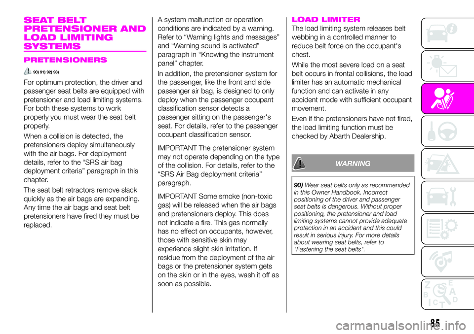 Abarth 124 Spider 2019  Owner handbook (in English) SEAT BELT
PRETENSIONER AND
LOAD LIMITING
SYSTEMS
PRETENSIONERS
90) 91) 92) 93)
For optimum protection, the driver and
passenger seat belts are equipped with
pretensioner and load limiting systems.
For